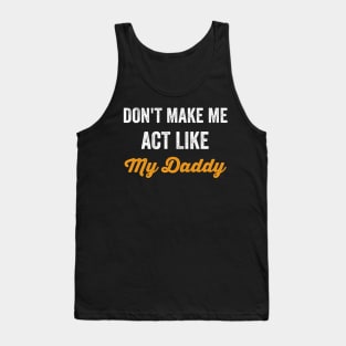 Don't Make Me Act Like My daddy - Funny Shirt Tank Top